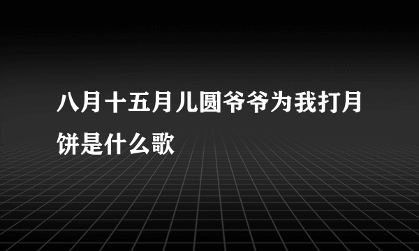 八月十五月儿圆爷爷为我打月饼是什么歌