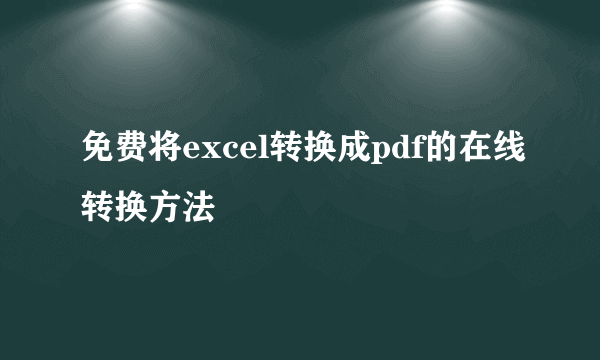 免费将excel转换成pdf的在线转换方法