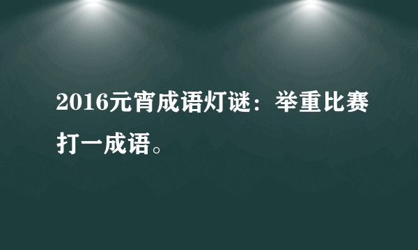 2016元宵成语灯谜：举重比赛打一成语。