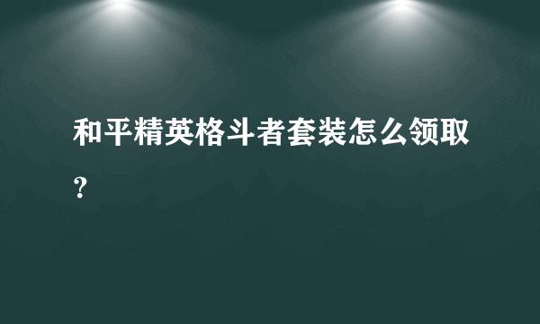 和平精英格斗者套装怎么领取？