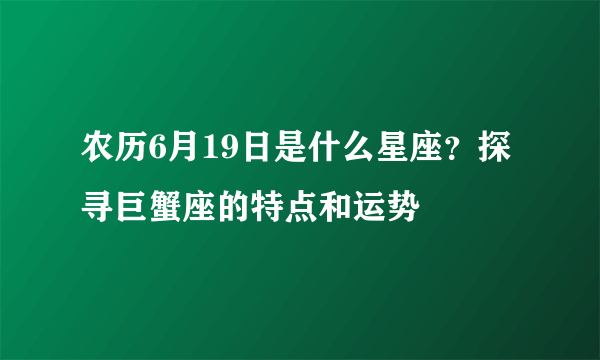 农历6月19日是什么星座？探寻巨蟹座的特点和运势