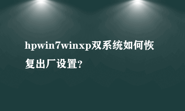 hpwin7winxp双系统如何恢复出厂设置？