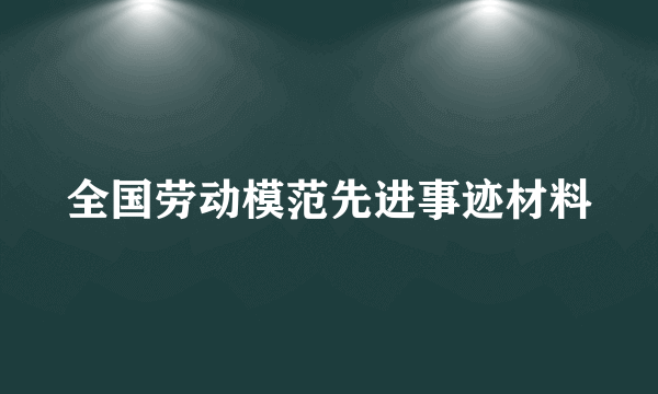 全国劳动模范先进事迹材料