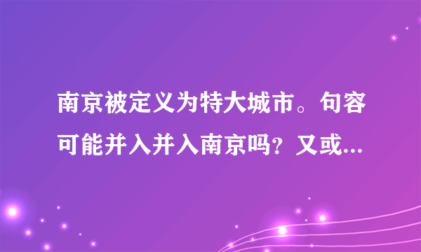 南京被定义为特大城市。句容可能并入并入南京吗？又或者只将宝华镇划给南京？