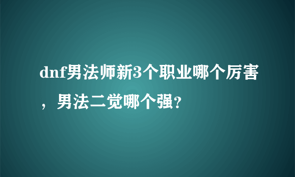 dnf男法师新3个职业哪个厉害，男法二觉哪个强？