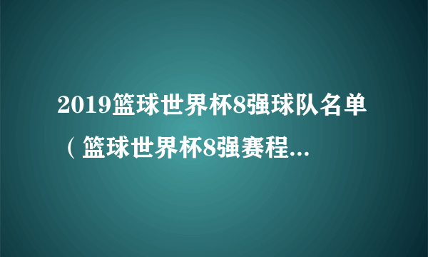 2019篮球世界杯8强球队名单（篮球世界杯8强赛程时间安排）