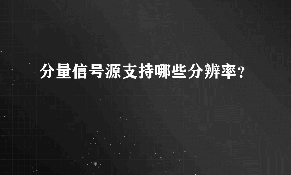 分量信号源支持哪些分辨率？