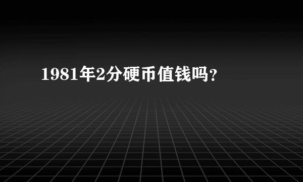 1981年2分硬币值钱吗？