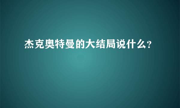 杰克奥特曼的大结局说什么？