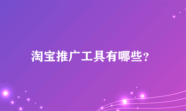 淘宝推广工具有哪些？