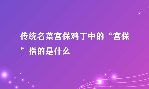 传统名菜宫保鸡丁中的“宫保”指的是什么