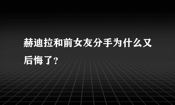 赫迪拉和前女友分手为什么又后悔了？