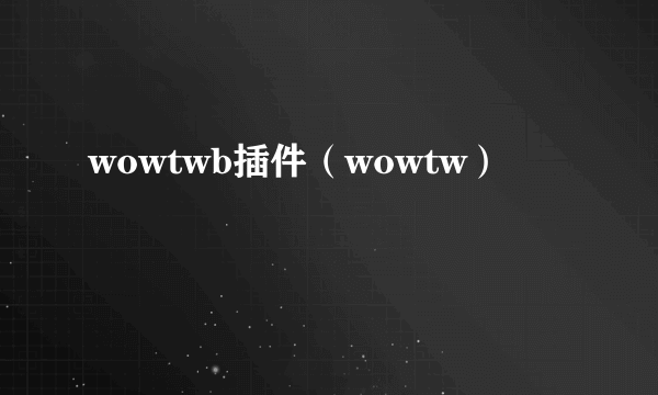 wowtwb插件（wowtw）