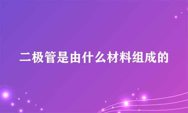 二极管是由什么材料组成的