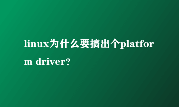 linux为什么要搞出个platform driver？