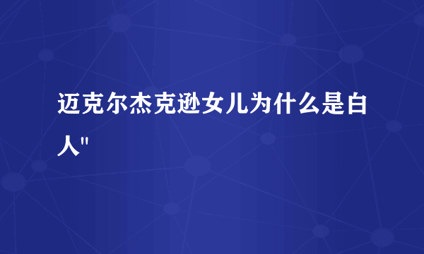 迈克尔杰克逊女儿为什么是白人