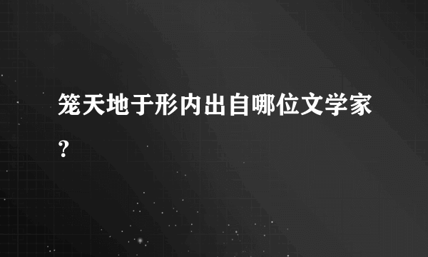 笼天地于形内出自哪位文学家？