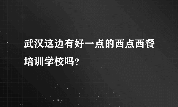 武汉这边有好一点的西点西餐培训学校吗？