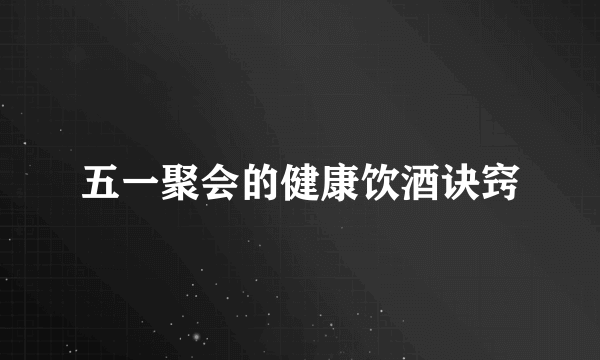 五一聚会的健康饮酒诀窍