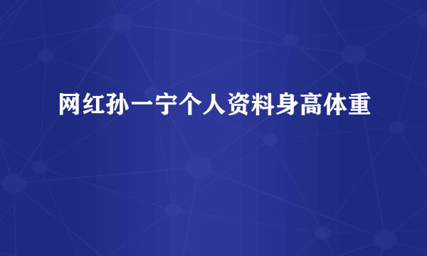 网红孙一宁个人资料身高体重