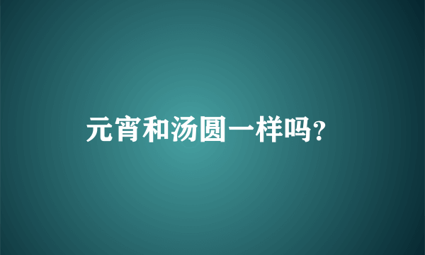 元宵和汤圆一样吗？