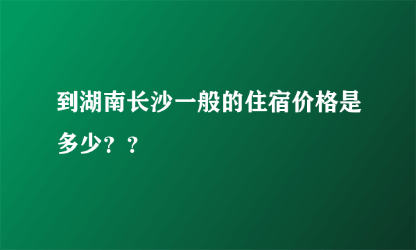 到湖南长沙一般的住宿价格是多少？？