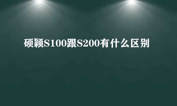 硕颖S100跟S200有什么区别