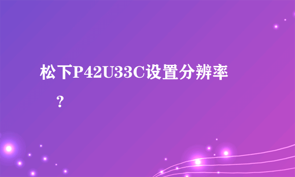 松下P42U33C设置分辨率問題?