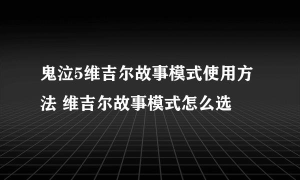 鬼泣5维吉尔故事模式使用方法 维吉尔故事模式怎么选