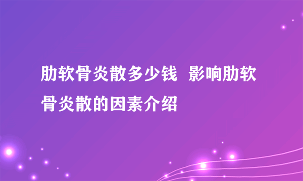 肋软骨炎散多少钱  影响肋软骨炎散的因素介绍