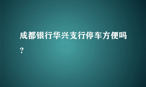 成都银行华兴支行停车方便吗？