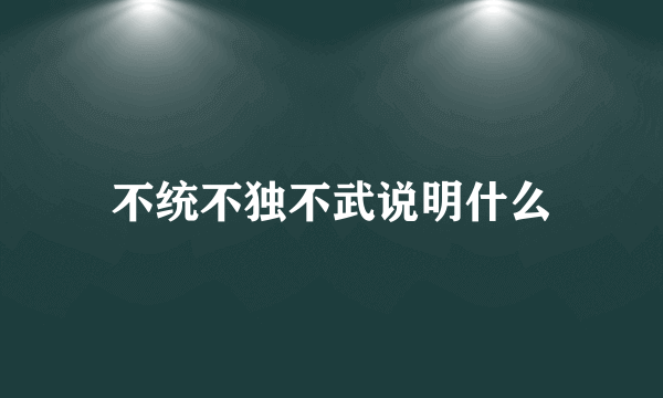 不统不独不武说明什么