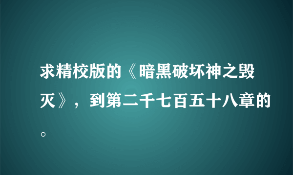 求精校版的《暗黑破坏神之毁灭》，到第二千七百五十八章的。