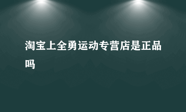 淘宝上全勇运动专营店是正品吗