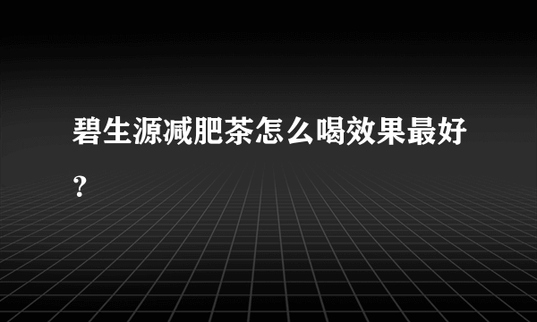 碧生源减肥茶怎么喝效果最好？