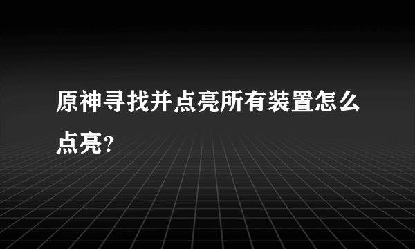 原神寻找并点亮所有装置怎么点亮？