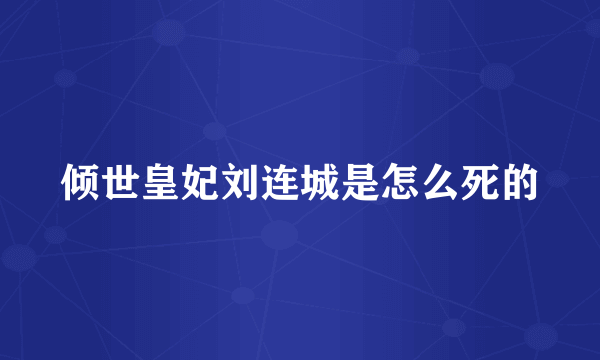 倾世皇妃刘连城是怎么死的