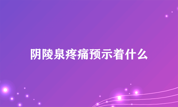 阴陵泉疼痛预示着什么