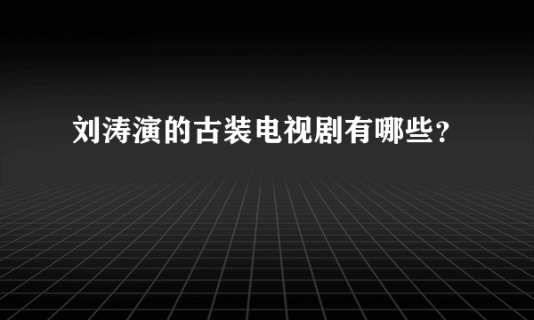 刘涛演的古装电视剧有哪些？