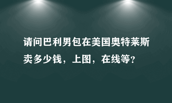 请问巴利男包在美国奥特莱斯卖多少钱，上图，在线等？