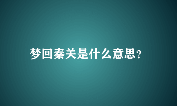 梦回秦关是什么意思？