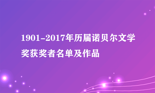 1901-2017年历届诺贝尔文学奖获奖者名单及作品