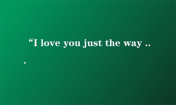 “I love you just the way you are”怎么翻译比较好？