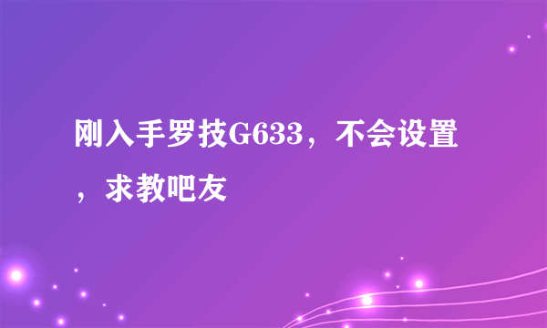 刚入手罗技G633，不会设置，求教吧友