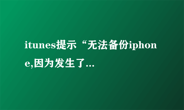 itunes提示“无法备份iphone,因为发生了一个错误”怎么回事？