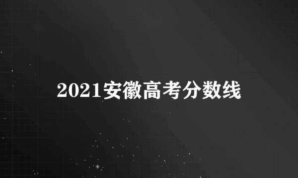 2021安徽高考分数线