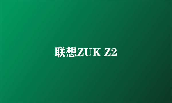 联想ZUK Z2