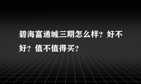 碧海富通城三期怎么样？好不好？值不值得买？