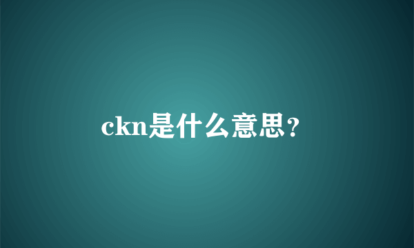 ckn是什么意思？