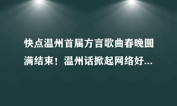 快点温州首届方言歌曲春晚圆满结束！温州话掀起网络好评狂潮！